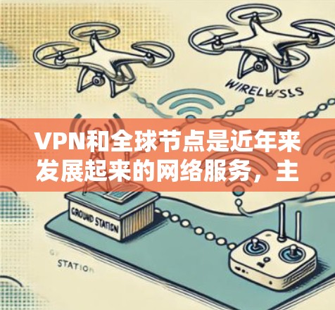 VPN和全球节点是近年来发展起来的网络服务,主要用于在没有真实网络连接的情况下,访问全球范围内的互联网资源。以下是详细的使用方法和步骤 VPN和全球节点是近年来发展起来的网络服务,主要用于在没有真实网络连接的情况下,访问全球范围内的互联网资源。以下是详细的使用方法和步骤