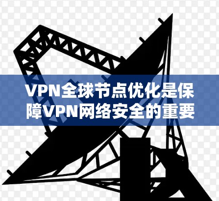 VPN全球节点优化是保障VPN网络安全的重要环节,确保用户能够安全可靠地访问网络内容。以下是一些关于VPN全球节点优化的要点和方法 VPN全球节点优化是保障VPN网络安全的重要环节,确保用户能够安全可靠地访问网络内容。以下是一些关于VPN全球节点优化的要点和方法