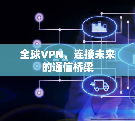 全球VPN，连接未来的通信桥梁