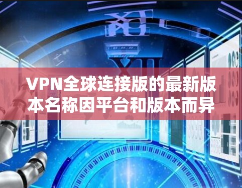 VPN全球连接版的最新版本名称因平台和版本而异,但以下是一些常见的VPN全球连接版工具及其最新版本 VPN全球连接版的最新版本名称因平台和版本而异,但以下是一些常见的VPN全球连接版工具及其最新版本