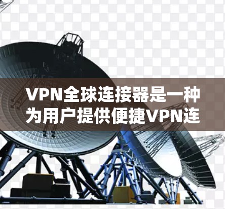 VPN全球连接器是一种为用户提供便捷VPN连接的工具,通过整合全球多国VPN服务,让用户轻松选择和连接到适合的VPN服务。以下是关于VPN全球连接器的详细信息 VPN全球连接器是一种为用户提供便捷VPN连接的工具,通过整合全球多国VPN服务,让用户轻松选择和连接到适合的VPN服务。以下是关于VPN全球连接器的详细信息