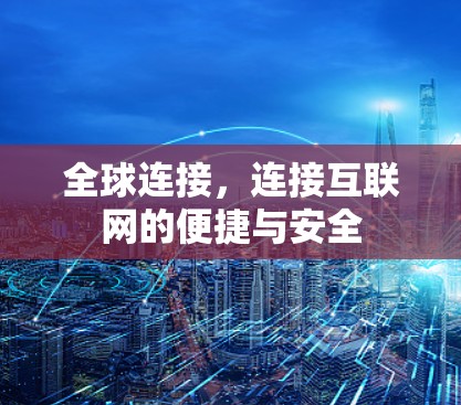 全球连接,连接互联网的便捷与安全 全球连接,连接互联网的便捷与安全