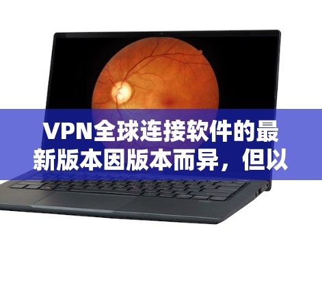 VPN全球连接软件的最新版本因版本而异,但以下是一些常见的VPN软件及其最新版本,供参考 VPN全球连接软件的最新版本因版本而异,但以下是一些常见的VPN软件及其最新版本,供参考