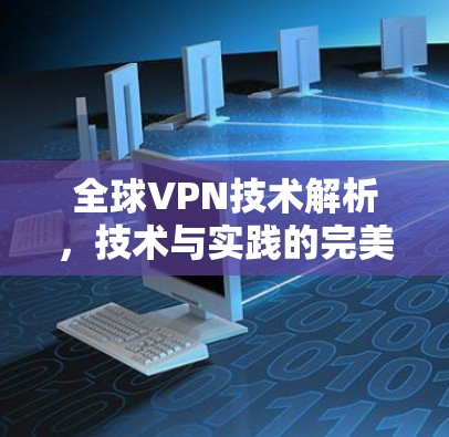 全球VPN技术解析,技术与实践的完美融合 全球VPN技术解析,技术与实践的完美融合