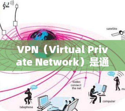 VPN（Virtual Private Network）是通过网络连接外部服务器或服务器组，保护内部网络不受外部威胁影响的技术。以下是推荐的VPN全球网络APP，供你参考