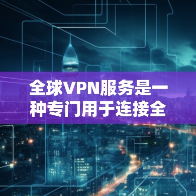 全球VPN服务是一种专门用于连接全球各地的网络服务,用户可以在任何国家的任何地点,通过VPN与目标国家的互联网连接,以获取实时、加密、匿名的网络资源 全球VPN服务是一种专门用于连接全球各地的网络服务,用户可以在任何国家的任何地点,通过VPN与目标国家的互联网连接,以获取实时、加密、匿名的网络资源