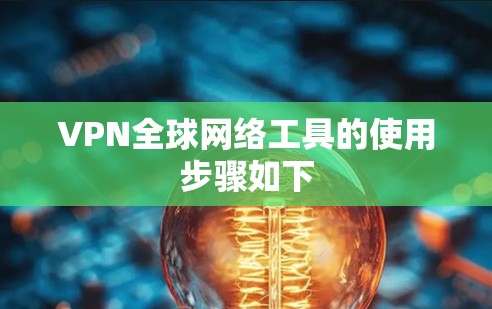 VPN全球网络工具的使用步骤如下 VPN全球网络工具的使用步骤如下
