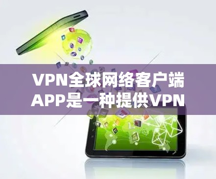 VPN全球网络客户端APP是一种提供VPN服务的客户端软件，旨在帮助用户从任何设备访问全球网络资源。以下是该APP的主要功能和配置要点