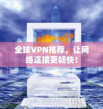 全球VPN推荐，让网络连接更畅快！