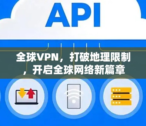 全球VPN,打破地理限制,开启全球网络新篇章 全球VPN,打破地理限制,开启全球网络新篇章