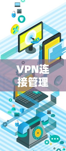 VPN连接管理是一个复杂的过程,涉及多个步骤和功能。以下是详细的总结 VPN连接管理是一个复杂的过程,涉及多个步骤和功能。以下是详细的总结