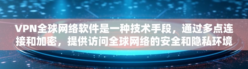 VPN全球网络软件是一种技术手段，通过多点连接和加密，提供访问全球网络的安全和隐私环境。以下是关于VPN全球网络软件的详细总结