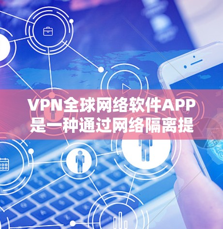 VPN全球网络软件APP是一种通过网络隔离提供访问服务的工具，通常通过互联网提供，用户可以访问海外的网站和资源。以下是一个详细指南，帮助您更好地使用这些软件