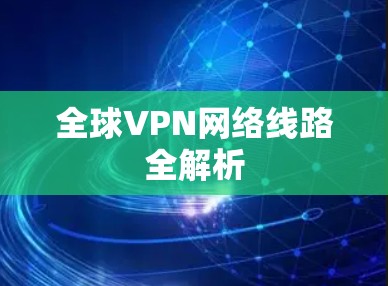 全球VPN网络线路全解析