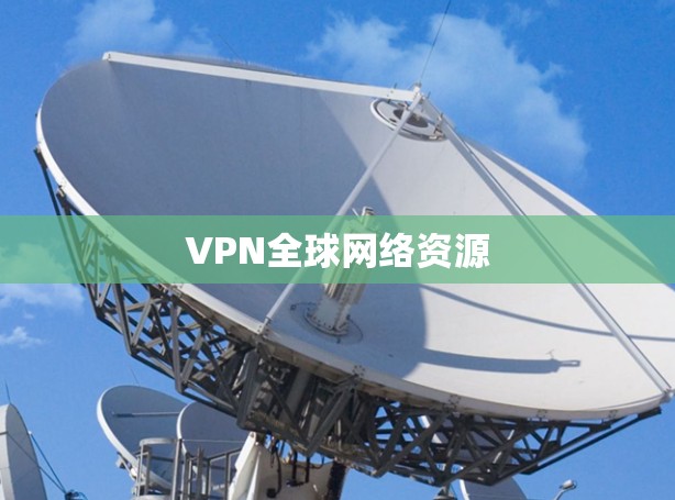 VPN全球网络资源 VPN全球网络资源
