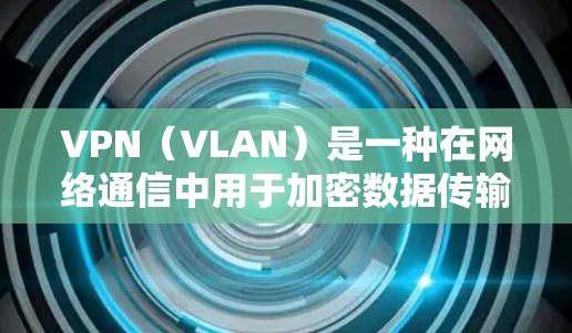 VPN(VLAN)是一种在网络通信中用于加密数据传输的技术,它通过虚拟网络连接多个物理网络,确保数据在传输过程中能够加密、防火、除权和分片。以下是关于VPN工具的详细介绍 VPN(VLAN)是一种在网络通信中用于加密数据传输的技术,它通过虚拟网络连接多个物理网络,确保数据在传输过程中能够加密、防火、除权和分片。以下是关于VPN工具的详细介绍