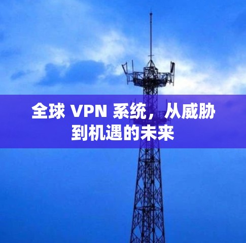 全球 VPN 系统，从威胁到机遇的未来