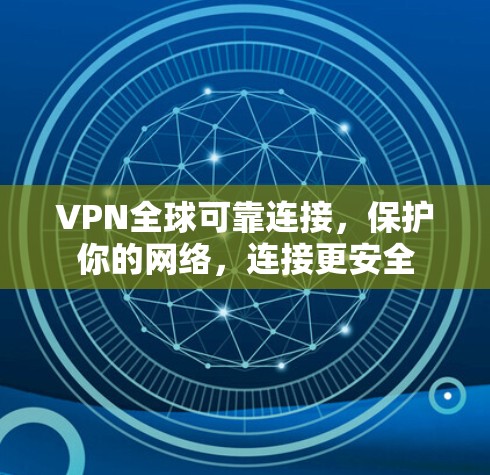 VPN全球可靠连接,保护你的网络,连接更安全 VPN全球可靠连接,保护你的网络,连接更安全