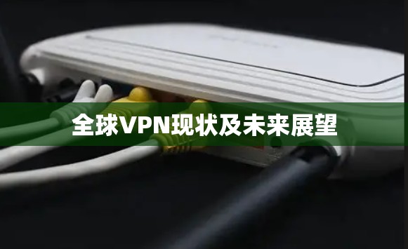 全球VPN现状及未来展望 全球VPN现状及未来展望