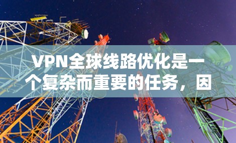 VPN全球线路优化是一个复杂而重要的任务，因为它需要考虑多个因素，包括服务器配置、网络连接、安全性以及环境条件等。以下是一些优化VPN全球线路的实用建议
