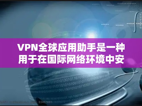 VPN全球应用助手是一种用于在国际网络环境中安全访问全球互联网的工具。它通过加密技术在全球范围内提供数据传输,保障用户的数据安全。以下是关于VPN全球应用助手的一些关键信息 VPN全球应用助手是一种用于在国际网络环境中安全访问全球互联网的工具。它通过加密技术在全球范围内提供数据传输,保障用户的数据安全。以下是关于VPN全球应用助手的一些关键信息