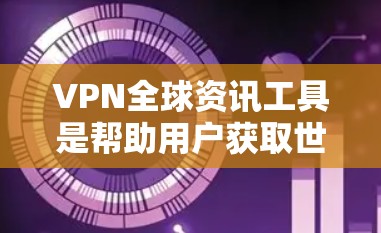 VPN全球资讯工具是帮助用户获取世界范围内的新闻、视频和其他资源的网络服务。以下是对VPN的详细介绍 VPN全球资讯工具是帮助用户获取世界范围内的新闻、视频和其他资源的网络服务。以下是对VPN的详细介绍
