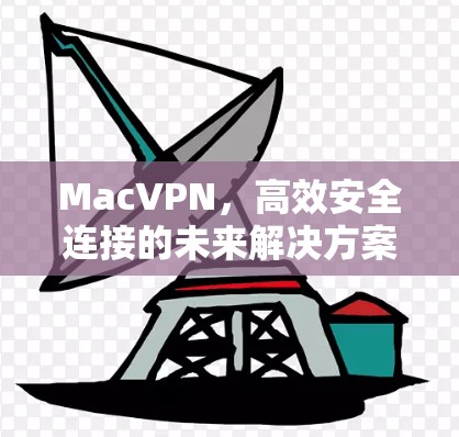 MacVPN，高效安全连接的未来解决方案