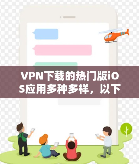 VPN下载的热门版iOS应用多种多样，以下是三个主要的VPN版与iOS应用
