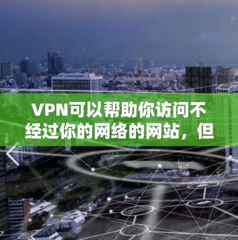 VPN可以帮助你访问不经过你的网络的网站，但下载VPN软件前，建议先了解一些基本的安全知识，避免下载不明来源的链接，以免造成网络攻击。以下是几个热门的VPN软件推荐