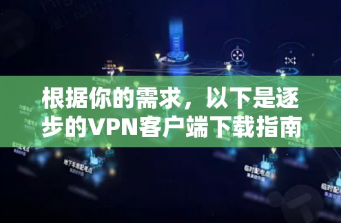根据你的需求,以下是逐步的VPN客户端下载指南 根据你的需求,以下是逐步的VPN客户端下载指南