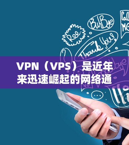 VPN(VPS)是近年来迅速崛起的网络通信工具,广泛应用于全球各地。以下是关于VPN的热门体验和特点 VPN(VPS)是近年来迅速崛起的网络通信工具,广泛应用于全球各地。以下是关于VPN的热门体验和特点
