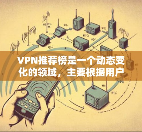 VPN推荐榜是一个动态变化的领域,主要根据用户的使用体验、设备性能、安全性和隐私保护等多个因素来评估和推荐。以下是一些常见的VPN推荐因素及其评分分析 VPN推荐榜是一个动态变化的领域,主要根据用户的使用体验、设备性能、安全性和隐私保护等多个因素来评估和推荐。以下是一些常见的VPN推荐因素及其评分分析