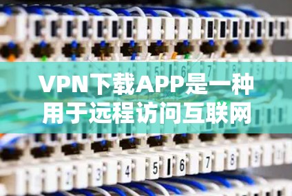 VPN下载APP是一种用于远程访问互联网的软件,允许用户在没有连接等方式访问互联网服务。这些APP通常提供多种网络选择,如Wi-Fi、移动数据、手机数据、Wi-Fi mx 等,以满足不同用户的需求 VPN下载APP是一种用于远程访问互联网的软件,允许用户在没有连接等方式访问互联网服务。这些APP通常提供多种网络选择,如Wi-Fi、移动数据、手机数据、Wi-Fi mx 等,以满足不同用户的需求