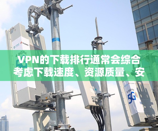VPN的下载排行通常会综合考虑下载速度、资源质量、安全性、推荐度以及是否适合个人使用等因素。以下是一些可能的排行标准和推荐列表 VPN的下载排行通常会综合考虑下载速度、资源质量、安全性、推荐度以及是否适合个人使用等因素。以下是一些可能的排行标准和推荐列表