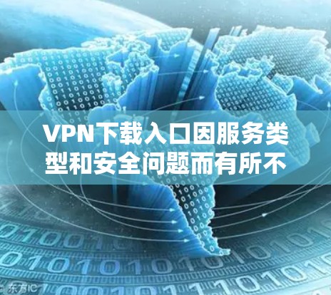 VPN下载入口因服务类型和安全问题而有所不同,以下是一些常见的VPN下载入口,供您参考 VPN下载入口因服务类型和安全问题而有所不同,以下是一些常见的VPN下载入口,供您参考