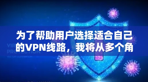 为了帮助用户选择适合自己的VPN线路,我将从多个角度进行分析和推荐。以下是根据用户需求和推荐线路特点的综合推荐 为了帮助用户选择适合自己的VPN线路,我将从多个角度进行分析和推荐。以下是根据用户需求和推荐线路特点的综合推荐