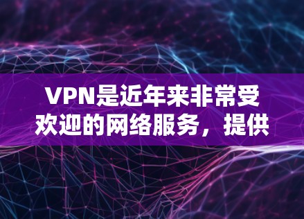 VPN是近年来非常受欢迎的网络服务，提供了一种加密连接方式，让用户可以安全地访问外部网络资源。以下是几个受欢迎的VPN应用及其下载链接，供您参考