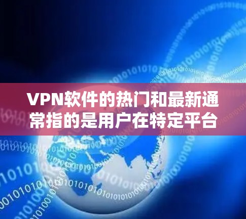 VPN软件的热门和最新通常指的是用户在特定平台上受欢迎、被广泛使用的版本。以下是一些热门且被广泛使用的VPN软件及其特点