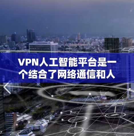 VPN人工智能平台是一个结合了网络通信和人工智能技术的创新领域,涉及多个关键概念和潜在风险。以下是对该领域的详细分析和总结 VPN人工智能平台是一个结合了网络通信和人工智能技术的创新领域,涉及多个关键概念和潜在风险。以下是对该领域的详细分析和总结
