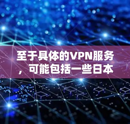 至于具体的VPN服务,可能包括一些日本的互联网公司提供的服务。例如 至于具体的VPN服务,可能包括一些日本的互联网公司提供的服务。例如