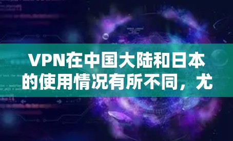 VPN在中国大陆和日本的使用情况有所不同,尤其是日本。在中国大陆,VPN通常用于娱乐和社交,而日本的VPN则更多用于学习英语 VPN在中国大陆和日本的使用情况有所不同,尤其是日本。在中国大陆,VPN通常用于娱乐和社交,而日本的VPN则更多用于学习英语