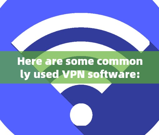 Here are some commonly used VPN software: