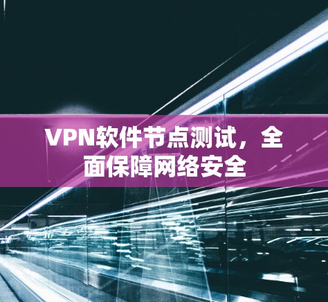 VPN软件节点测试,全面保障网络安全 VPN软件节点测试,全面保障网络安全