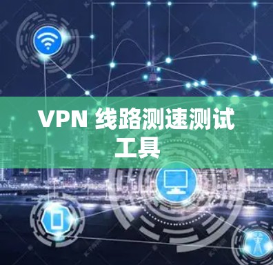 VPN 线路测速测试工具 VPN 线路测速测试工具
