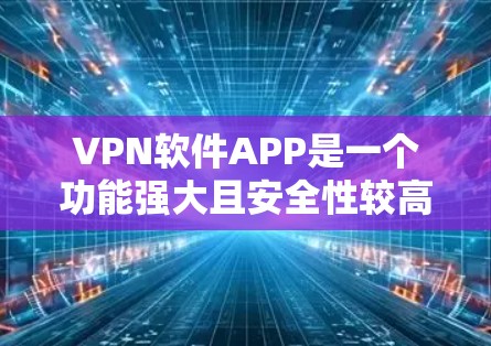 VPN软件APP是一个功能强大且安全性较高的工具，帮助用户远程访问网络安全相关的资源。以下是根据用户需求选择VPN软件APP的步骤和建议