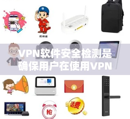 VPN软件安全检测是确保用户在使用VPN时的安全性问题。以下是对 VPN 软件安全检测的详细分析和建议