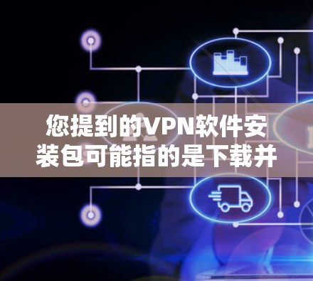 您提到的VPN软件安装包可能指的是下载并安装用于VPN服务的软件包。以下是关于如何安装VPN软件包的建议