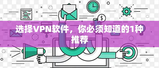 选择VPN软件,你必须知道的1种推荐 选择VPN软件,你必须知道的1种推荐