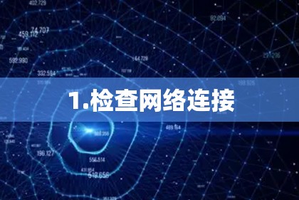1.检查网络连接 1.检查网络连接