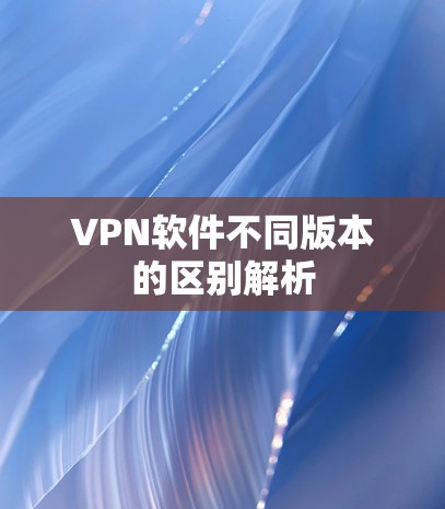 VPN软件不同版本的区别解析 VPN软件不同版本的区别解析